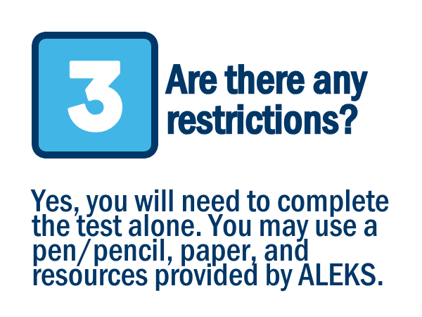 Image shows the number 3 in a blue box with text “Are there any restrictions? Yes, you will need to complete the test alone. You may use a pen/pencil, paper, and resources provided by ALEKS.”