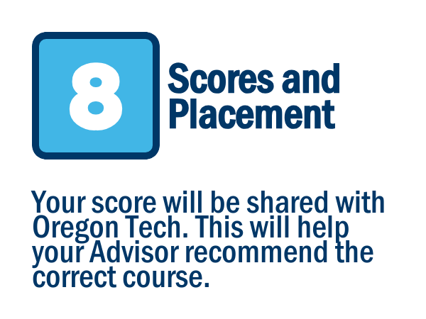 Image shows the number 8 in a blue box with text “Scores and Placement. Your score will be shared with Oregon Tech. This will help your Advisor recommend the correct course.”